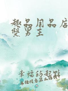 趣品用品店打工双男主