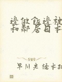 边做饭边被躁我和邻居日本