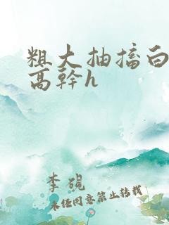 粗大抽搐白浊h高干h