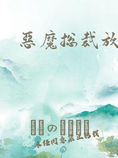 恶魔总裁放了我