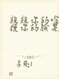 亲亲你的嘴巴摸摸你的脸是什么歌