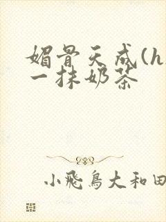 媚骨天成(h)一抹奶茶