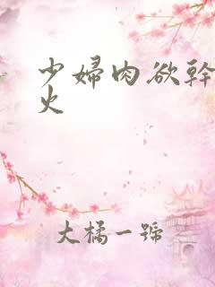 少妇肉欲干柴烈火