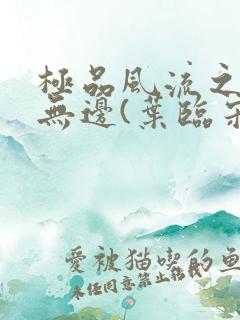 极品风流之春色无边(叶临宋书蕾)