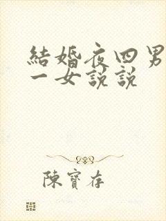 结婚夜四男共享一女说说