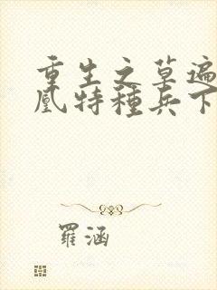 重生之草遍火凤凰特种兵下载