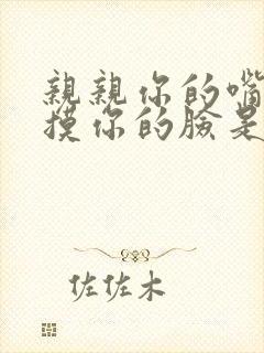 亲亲你的嘴巴摸摸你的脸是什么歌