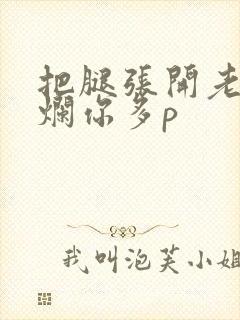 把腿张开老子臊烂你多p
