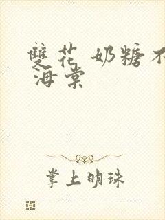 双花 奶糖不甜 海棠