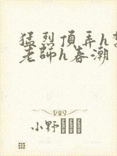 猛烈顶弄h禁欲老师h春潮