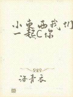小东西我们两个一起C你