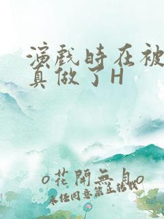 演戏时在被子里真做了H