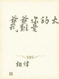 爷爷你的太大了我难爱