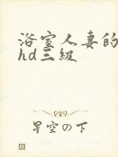 浴室人妻的情欲hd三级