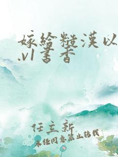 嫁给糙汉以后1.v1书香