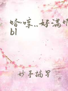 哈哼..好满啊bl