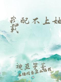 我配不上她 下载