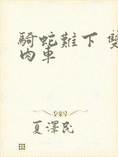 骑蛇难下 双 肉车
