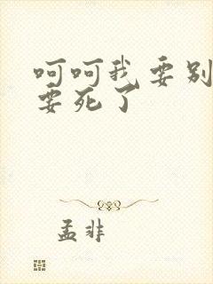 呵呵我要别停我要死了