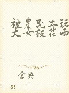 被农民工玩的四大女校花雨薇