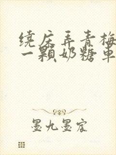 绕床弄青梅PO一颗奶糖车