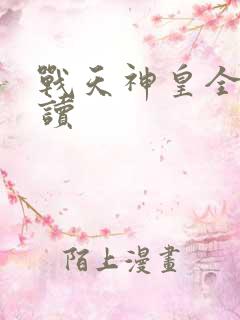 战天神皇全文阅读