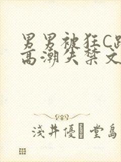 男男被狂C躁到高潮失禁文章微博