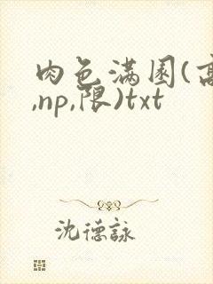 肉色满园(高h,np,限)txt