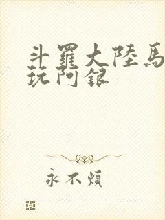 斗罗大陆马红俊玩阿银