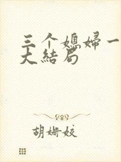 三个媳妇一锅烩大结局