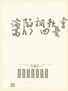 沦陷调教会所〈高h〉四爱