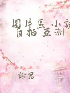 图片区 小说区 自拍 亚洲