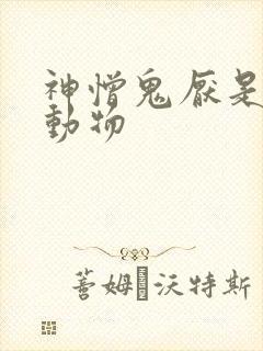 神憎鬼厌是什么动物