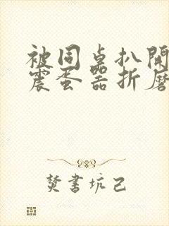 被同桌扒开腿用震蛋器折磨