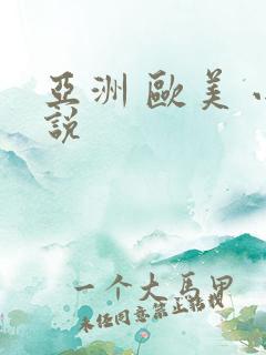 亚洲 欧美 小说