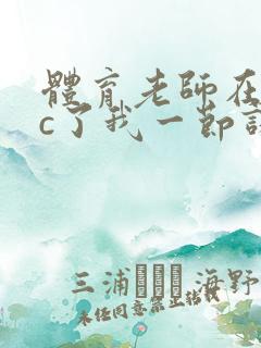 体育老师在单杠c了我一节课网站