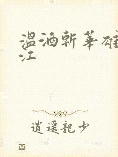 温酒斩华雄黑龙江