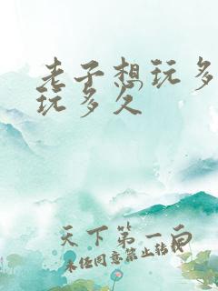 老子想玩多久就玩多久