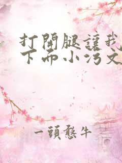 打开腿让我添你下面小污文