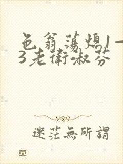 色翁荡熄1—13老卫淑芬