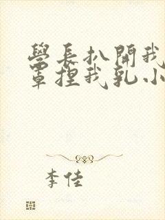 学长扒开我的乳罩捏我乳小说