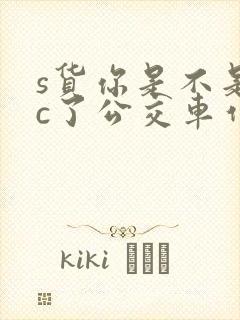 s货你是不是欠c了公交车作文渺渺