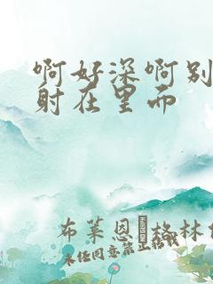 啊好深啊别拔就射在里面