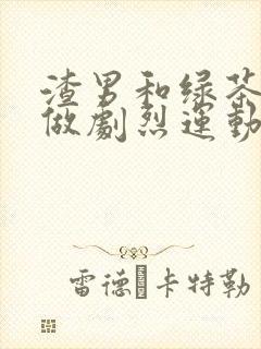 渣男和绿茶一起做剧烈运动