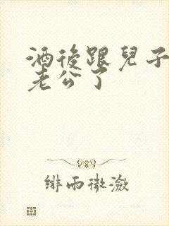 酒后跟儿子当成老公了