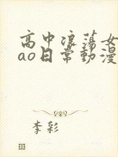 高中浪荡女挨cao日常动漫