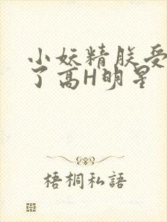 小妖精朕受不了了高H明星