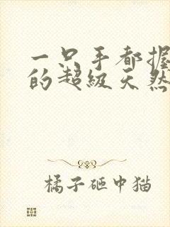 一只手都握不住的超级天然