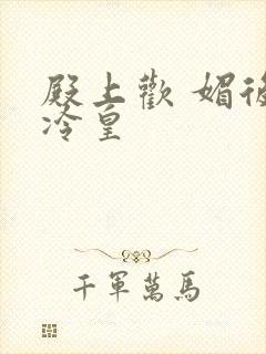 殿上欢 媚后戏冷皇