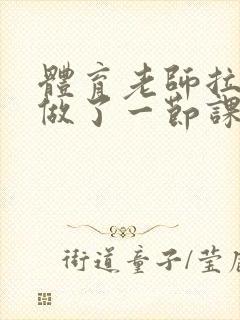 体育老师拉着我做了一节课